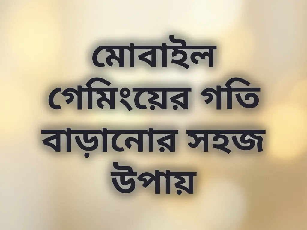 মোবাইল গেমিংয়ের গতি বাড়ানোর সহজ উপায়