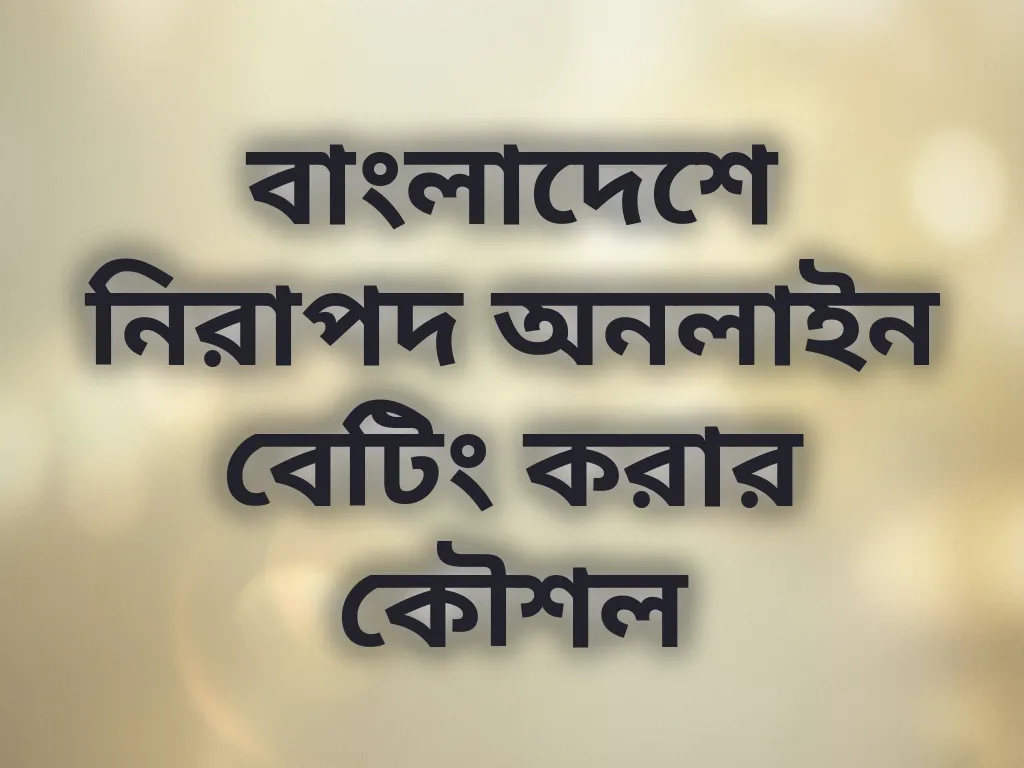 বাংলাদেশে নিরাপদ অনলাইন বেটিং করার কৌশল